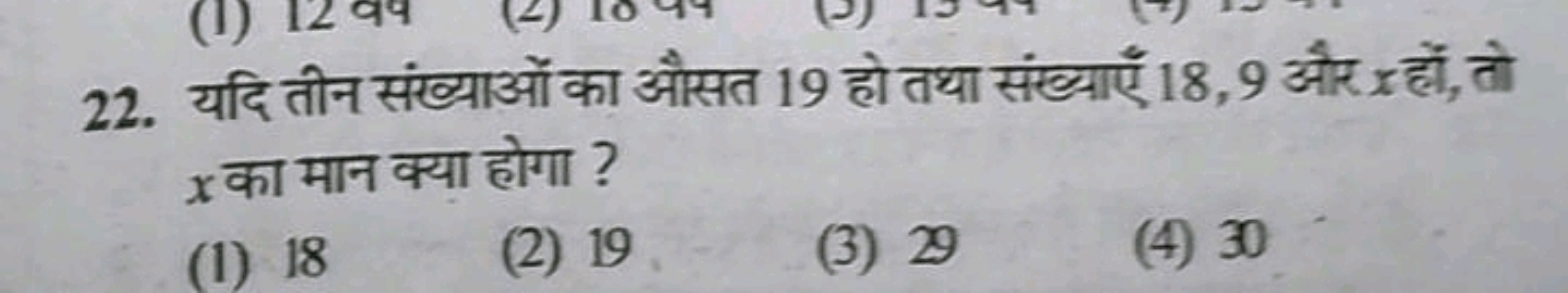 22. यदि तीन संख्याओं का औसत 19 हो तथा संख्याएँ 18,9 और x हों, तो x का 