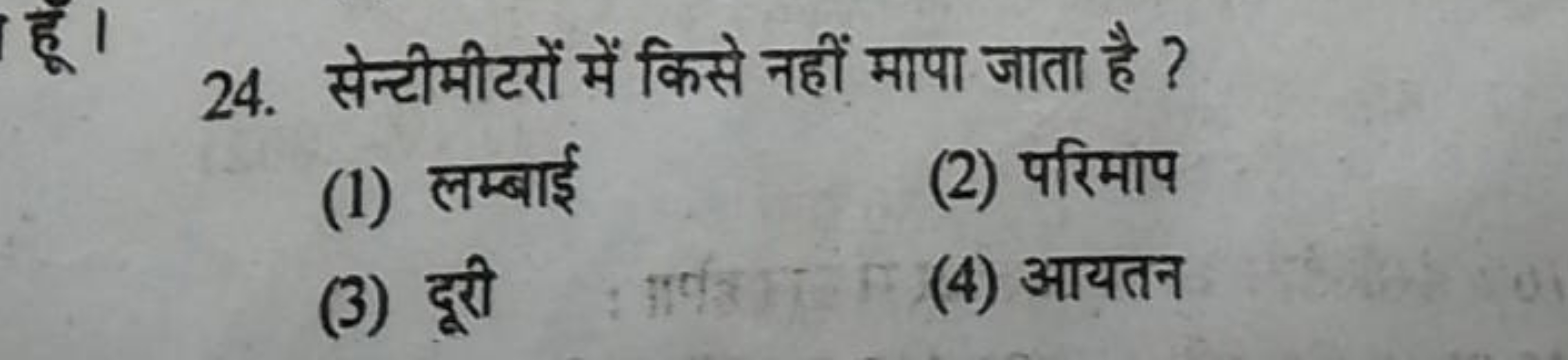 24. सेन्टीमीटरों में किसे नहीं मापा जाता है ?
(1) लम्बाई
(2) परिमाप
(3