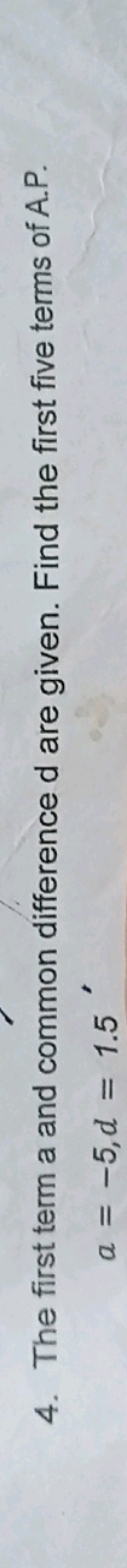 4. The first term a and common difference d are given. Find the first 