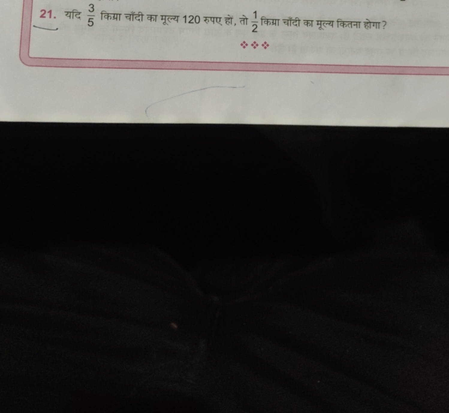 21. यदि 53​ किग्रा चाँदी का मूल्य 120 रुपए हों, तो 21​ किग्रा चाँदी का