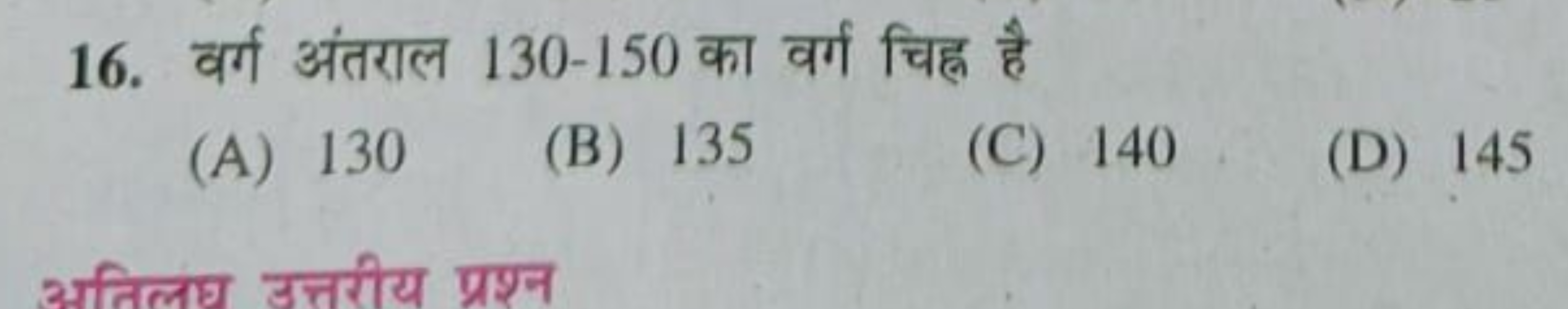 16. वर्ग अंतराल 130−150 का वर्ग चिह्न है
(A) 130
(B) 135
(C) 140
(D) 1