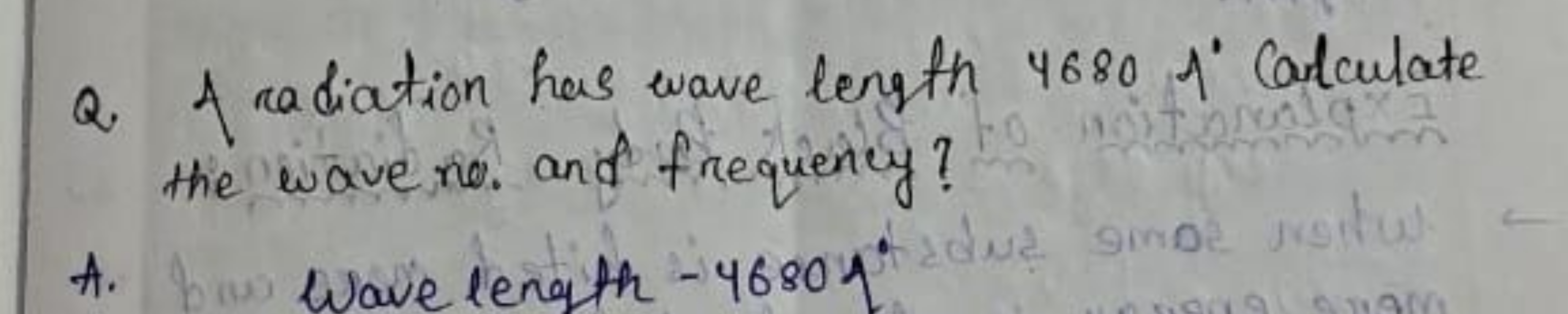 Q. A radiation has wave length 4680 I' ′ Calculate the wave no. and fr