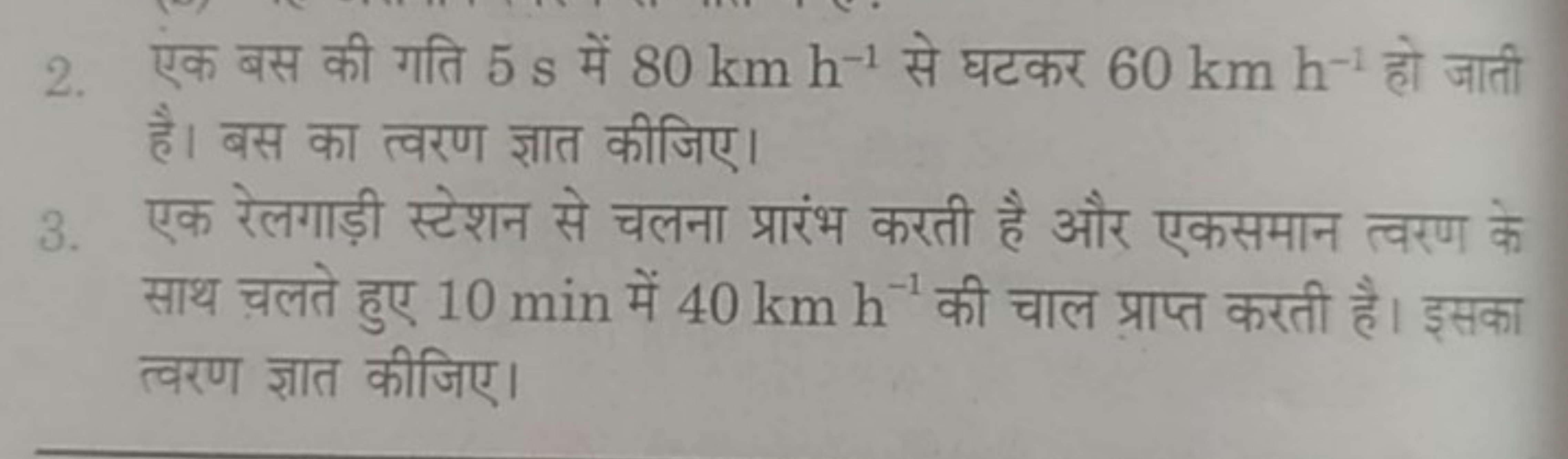 2. एक बस की गति 5 s में 80 km h−1 से घटकर 60 km h−1 हो जाती है। बस का 