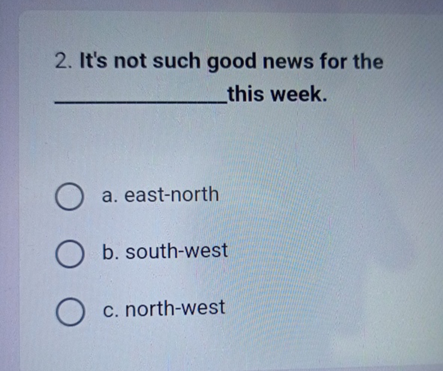 2. It's not such good news for the  this week.
a. east-north
b. south-