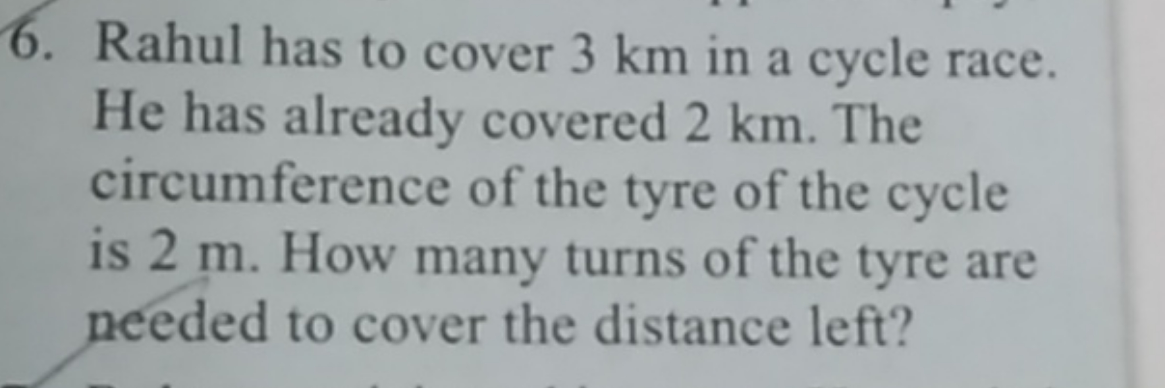 6. Rahul has to cover 3 km in a cycle race. He has already covered 2 k