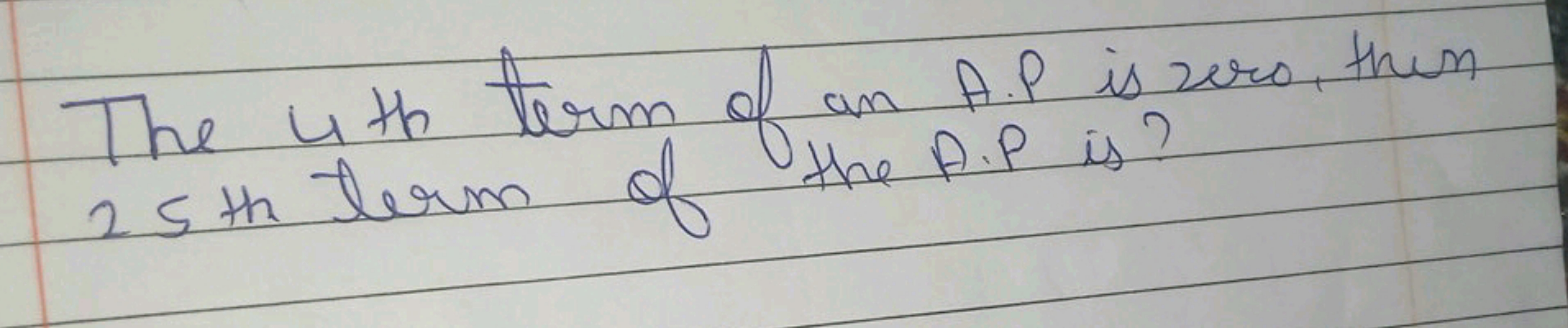 The 4 th term of an A.P is zero, then 25 th term of the A.P is?