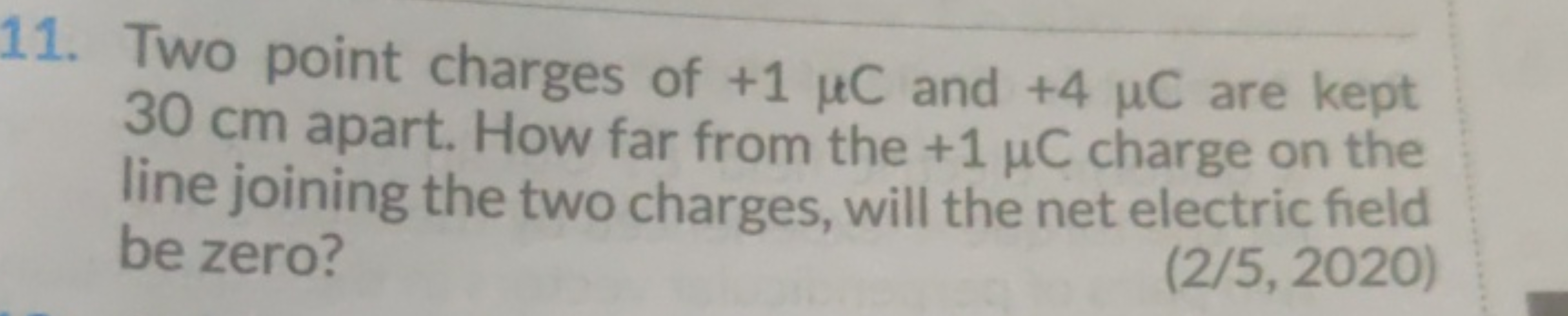 11. Two point charges of +1μC and +4μC are kept 30 cm apart. How far f