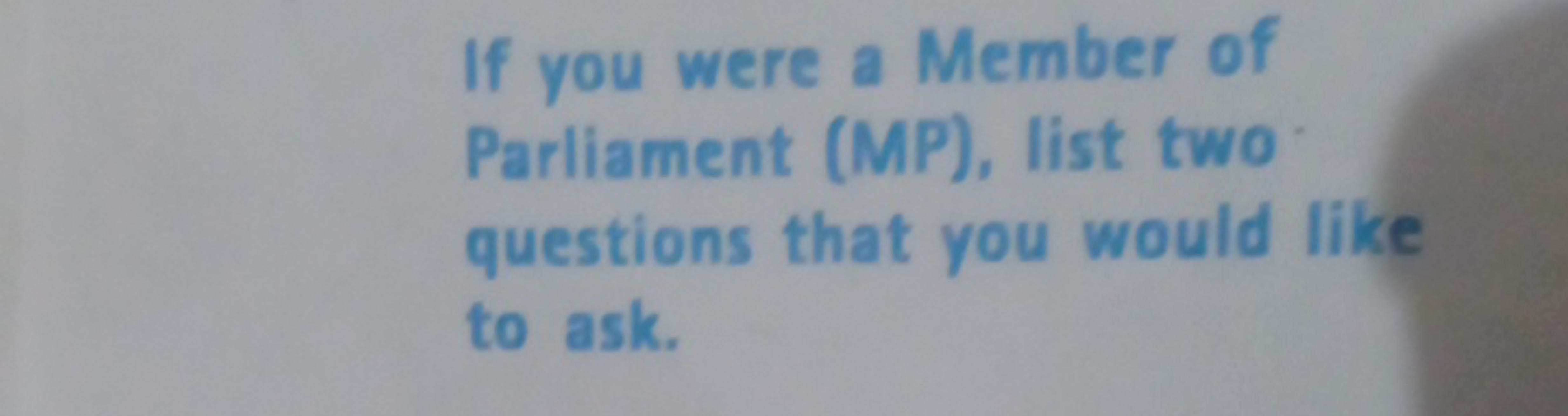 If you were a Member of Parliament (MP), list two questions that you w