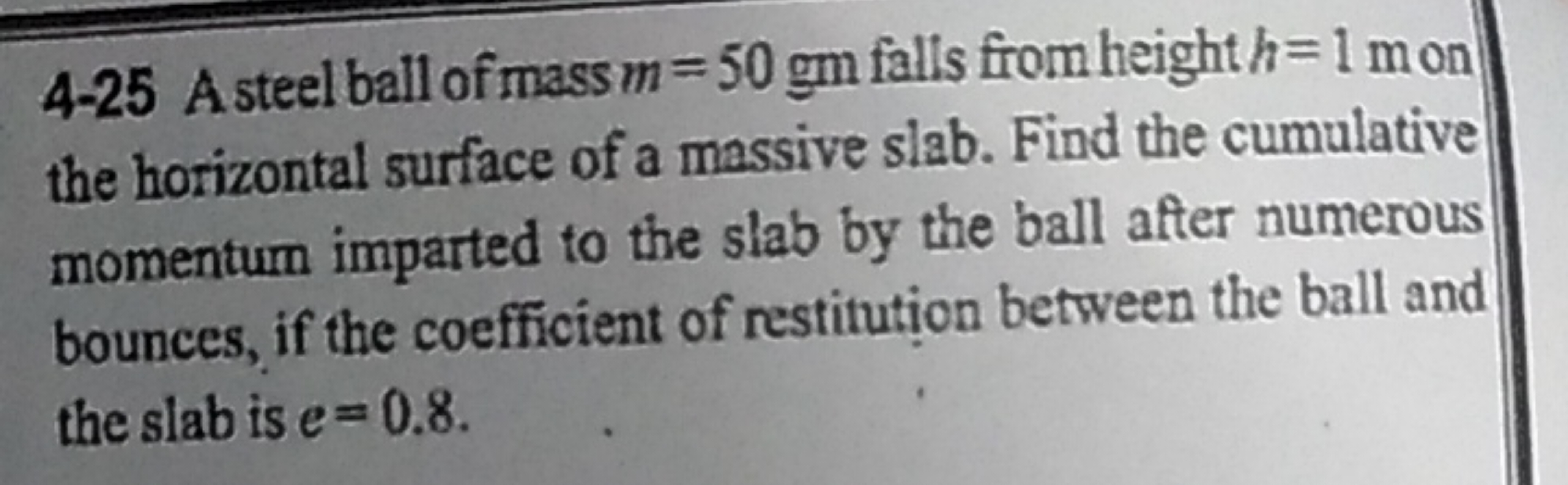 4-25 A steel ball of mass m=50gm falls from height h=1mon the horizont