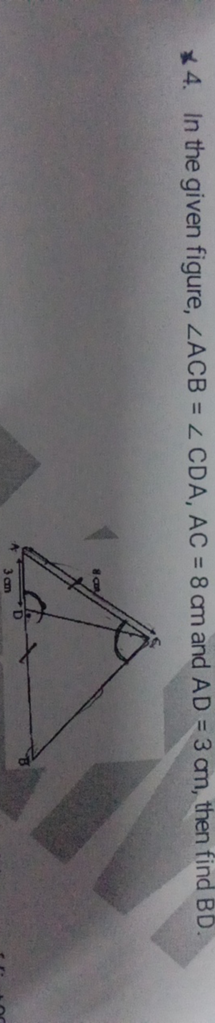 *4. In the given figure, ∠ACB=∠CDA,AC=8 cm and AD=3 cm, then find BD.