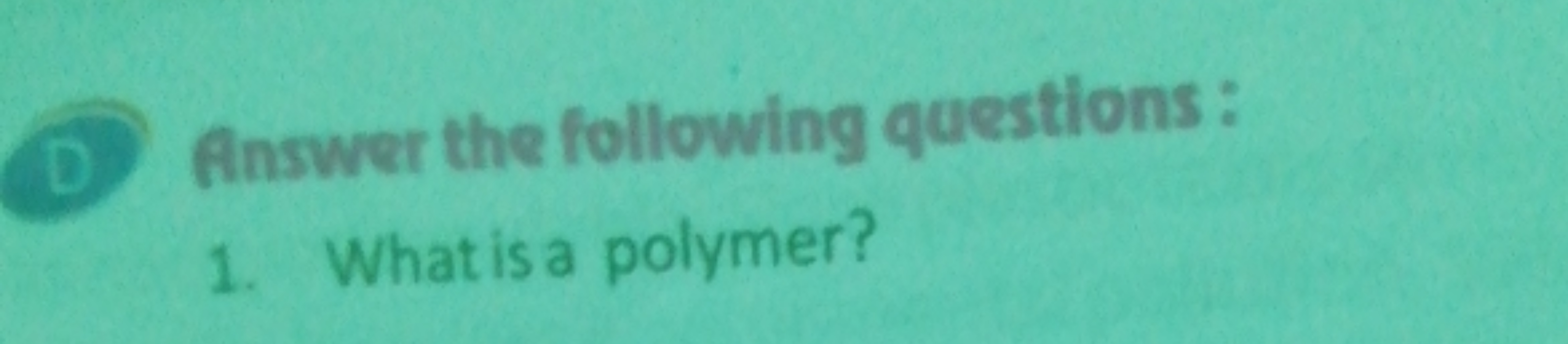 D Answer the following questions:
1. What is a polymer?