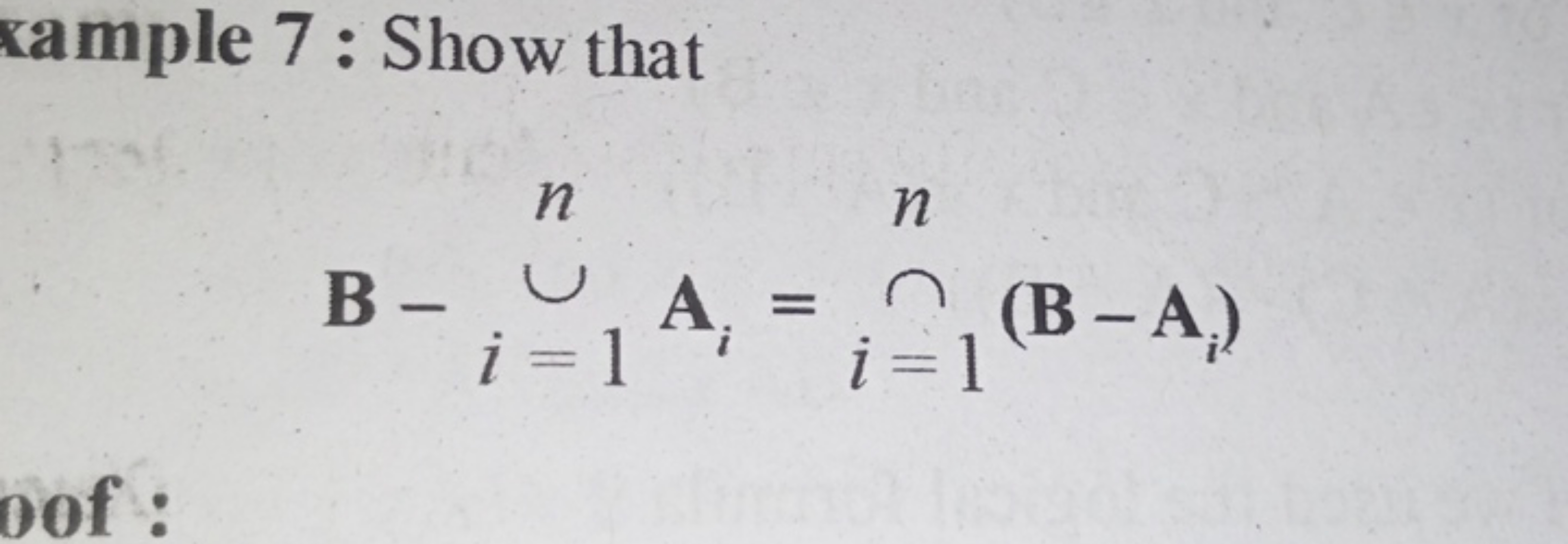 xample 7 : Show that
B−∪n​Ai=1​=∩n​(B−Ai​)