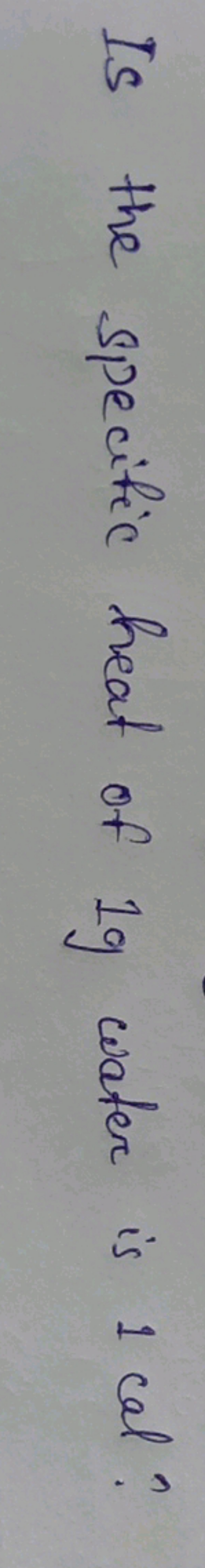 Is the specific heat of 1 g water is 1 cal?