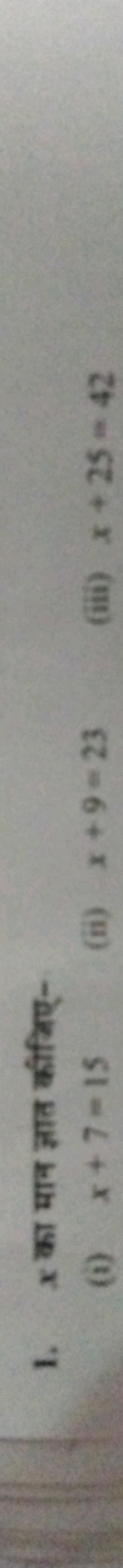 1. x का मान ज्ञात कीजिए-
(i) x+7=15
(ii) x+9=23
(iii) x+25=42