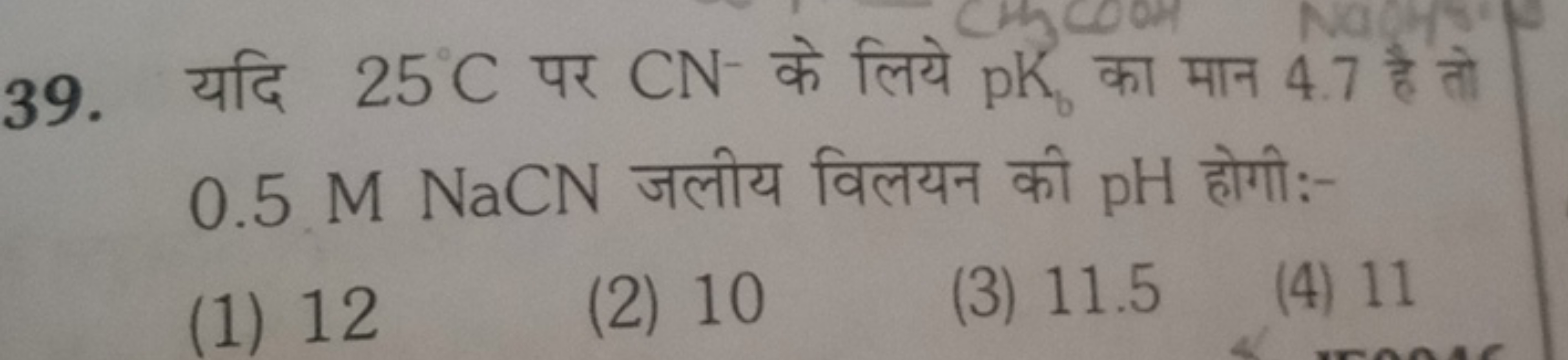 39. यदि 25∘C पर CN−के लिये pKb​ का मान 4.7 है तो 0.5 M NaCN जलीय विलयन