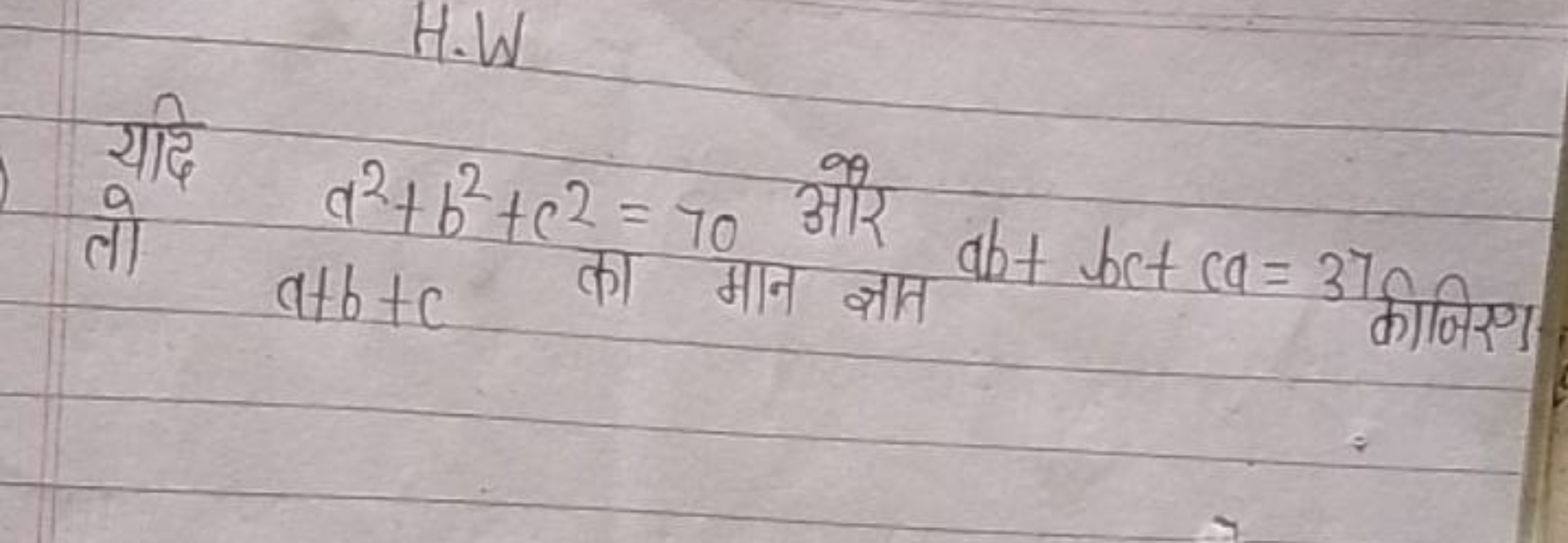 H.W

यदि a2+b2+c2=70 और ab+bc+ca=37
तो
कीजिए।