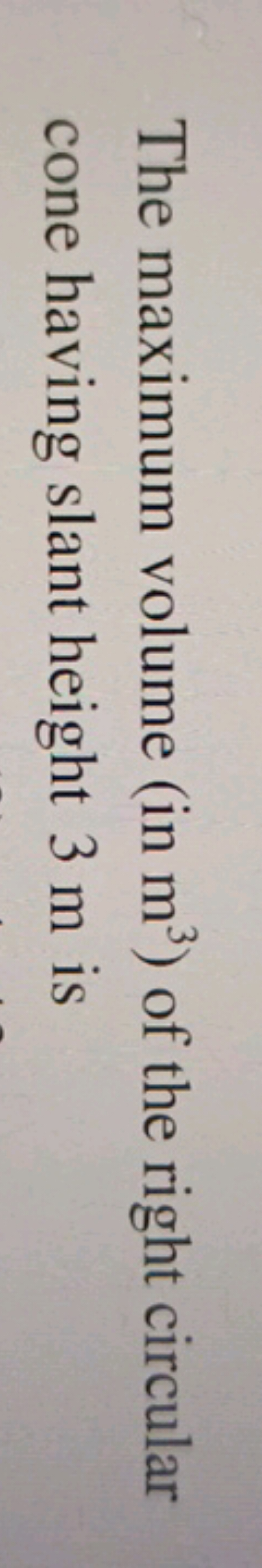 The maximum volume (in m3 ) of the right circular cone having slant he