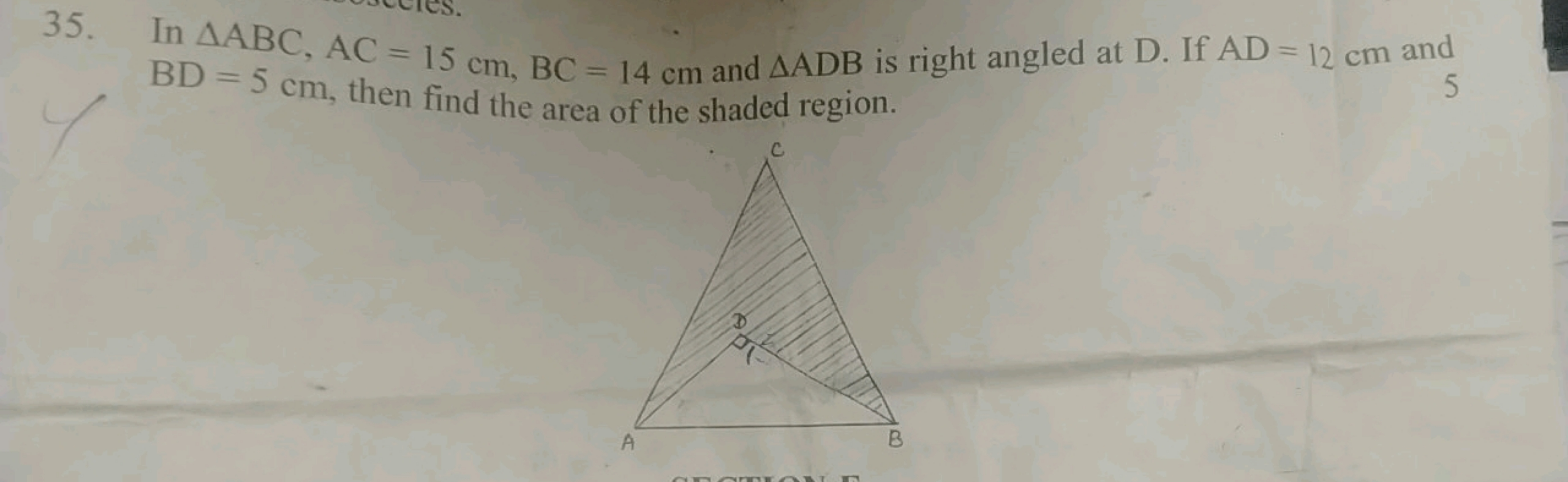 35. In △ABC,AC=15 cm,BC=14 cm and △ADB is right angled at D. If AD=12 