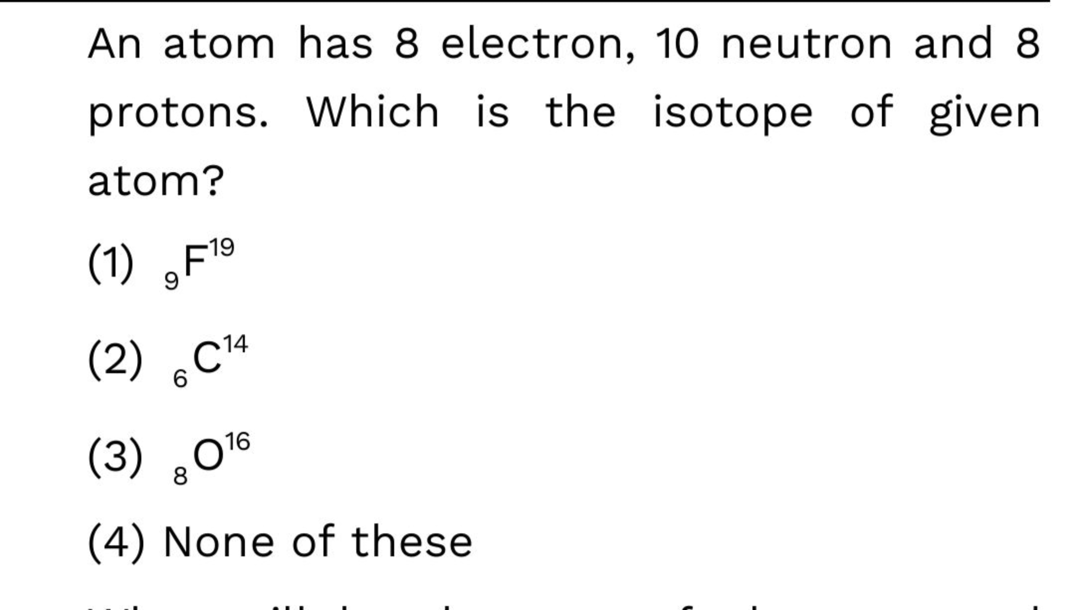 An atom has 8 electron, 10 neutron and 8 protons. Which is the isotope