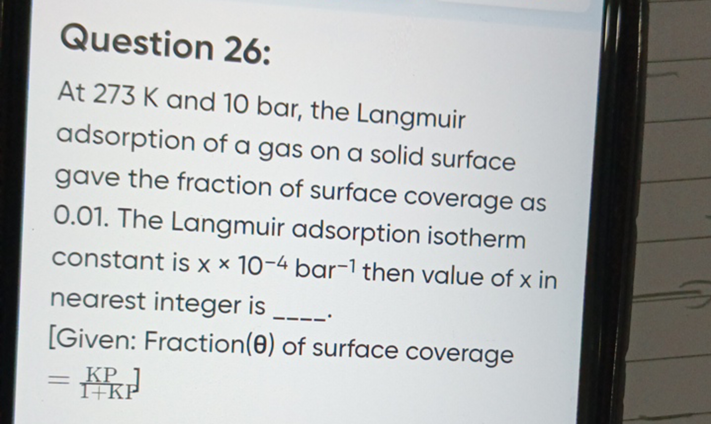 Question 26:
At 273 K and 10 bar, the Langmuir adsorption of a gas on 