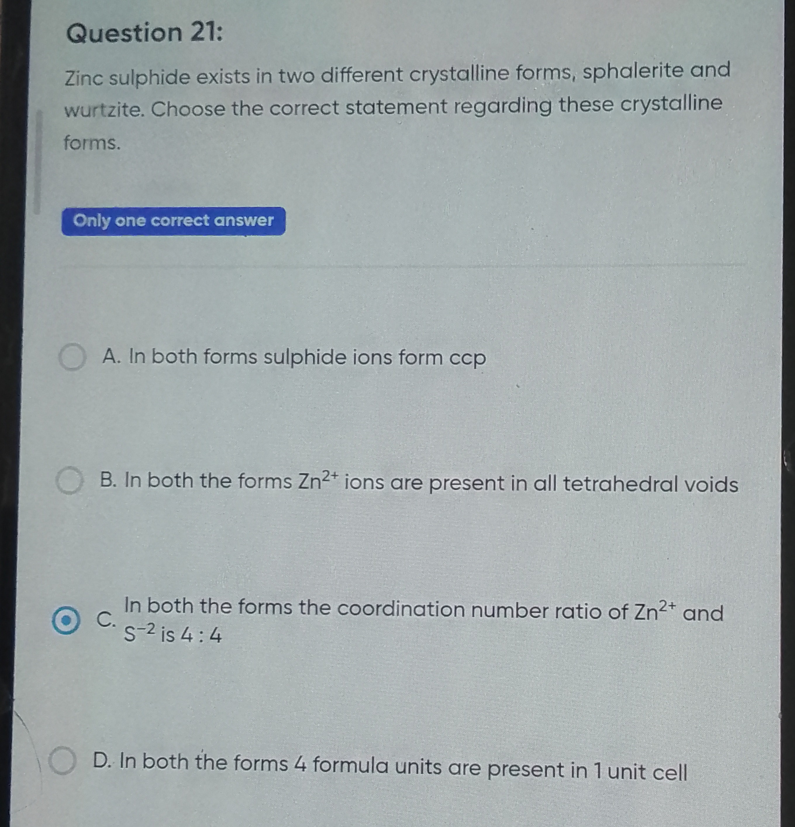 Question 21:
Zinc sulphide exists in two different crystalline forms, 