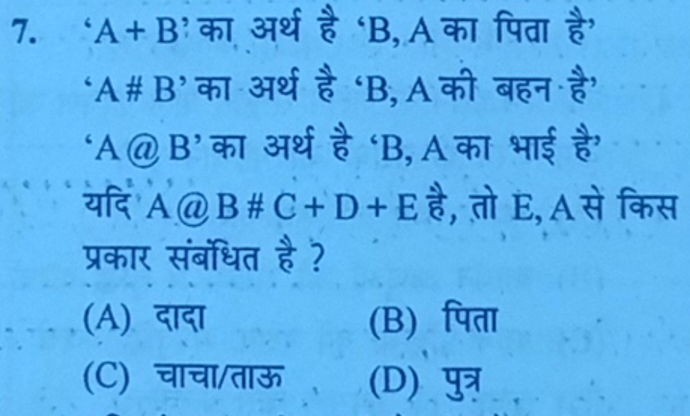 7. ' A+B ' का अर्थ है ' B,A का पिता है' ' A# B ' का अर्थ है ' B,A की ब