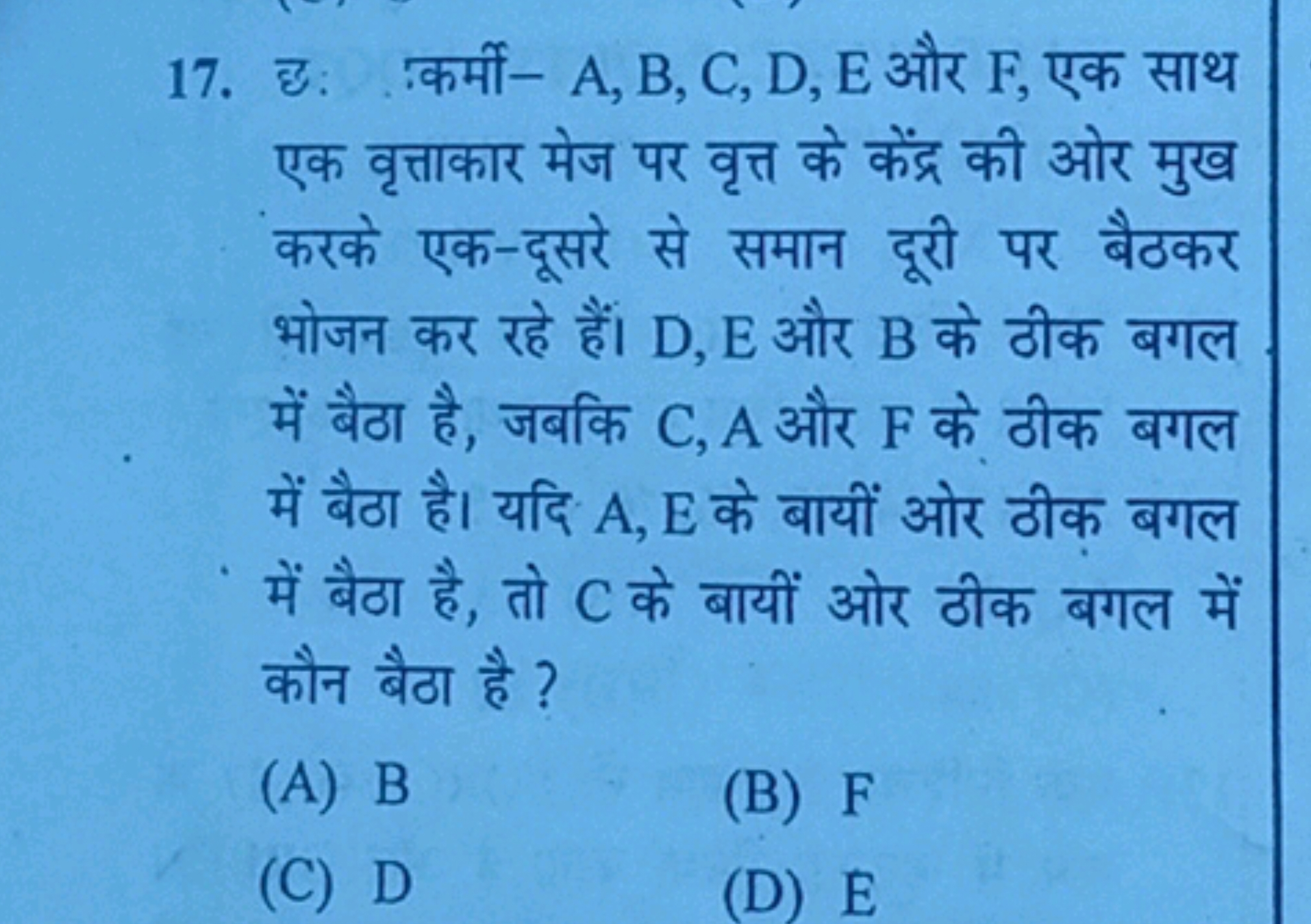 17. छ: कर्मी- A, B, C, D, E और F, एक साथ एक वृत्ताकार मेज पर वृत्त के 