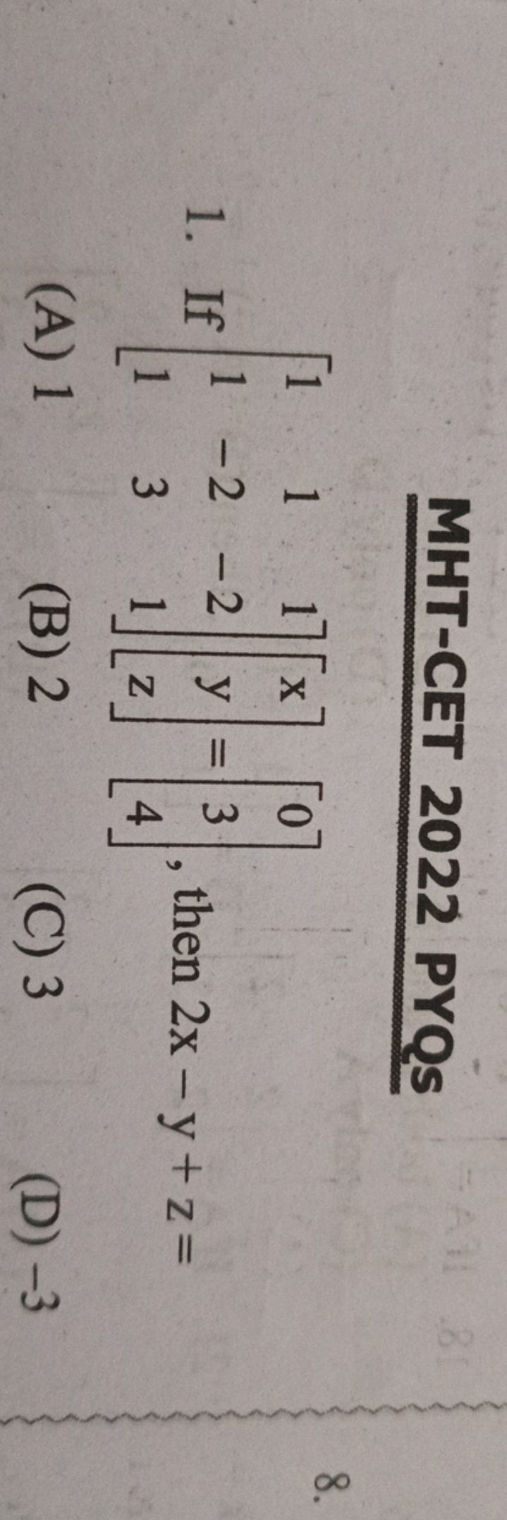 MHT-CET 2022 PYQS
1. If ⎣⎡​111​1−23​1−21​⎦⎤​⎣⎡​xyz​⎦⎤​=⎣⎡​034​⎦⎤​, the