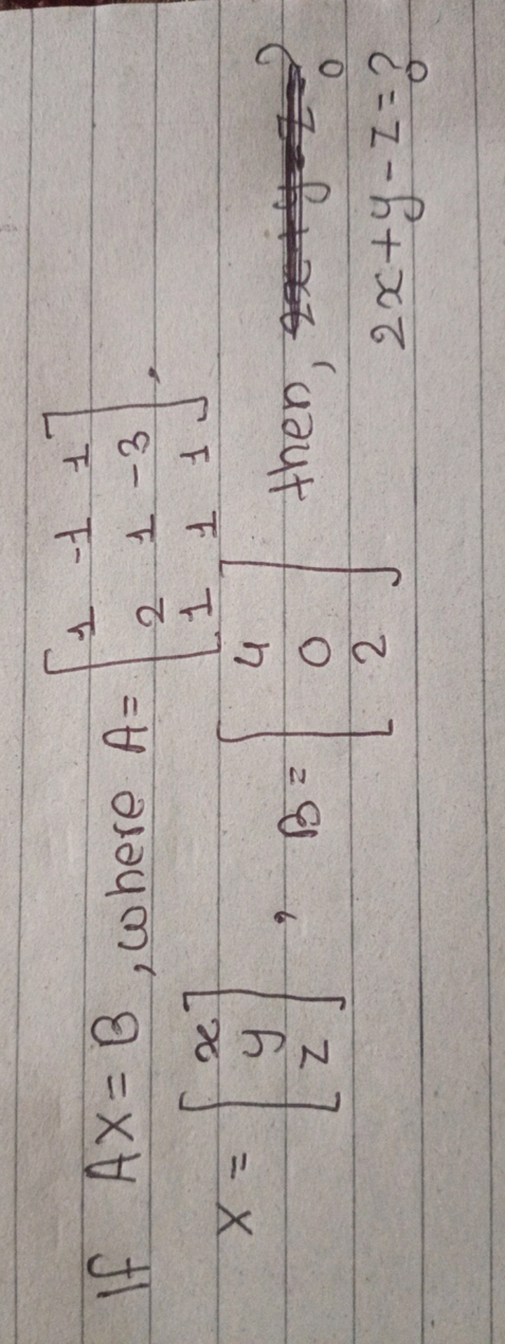 If AX=B, where A=⎣⎡​121​−111​1−31​⎦⎤​,
2x+y−z=?​