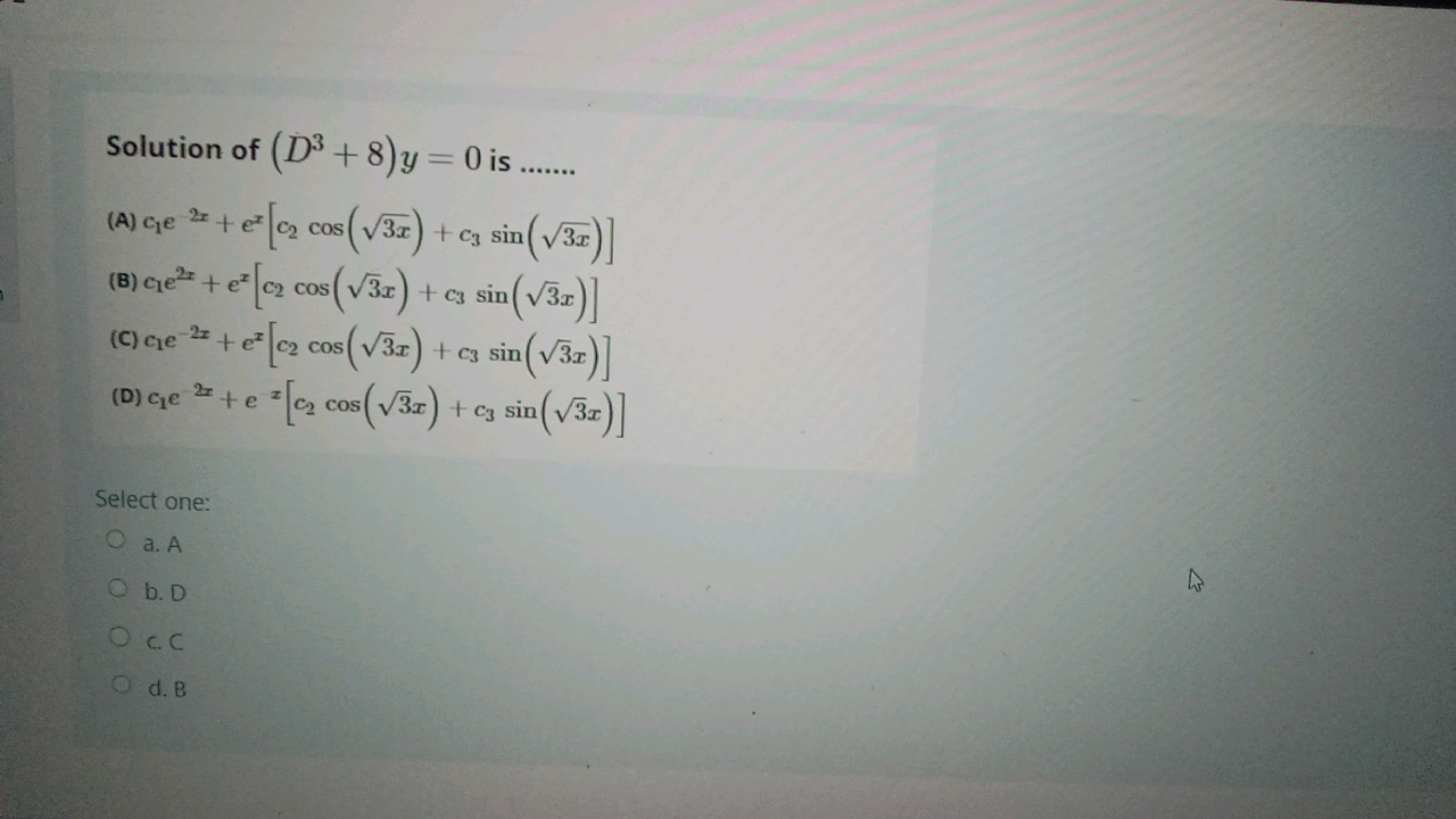 Solution of (D³ +8)y=0 is.......
(A) c₁e 2 + e² [₂ cos (√3x) + C3 sin 