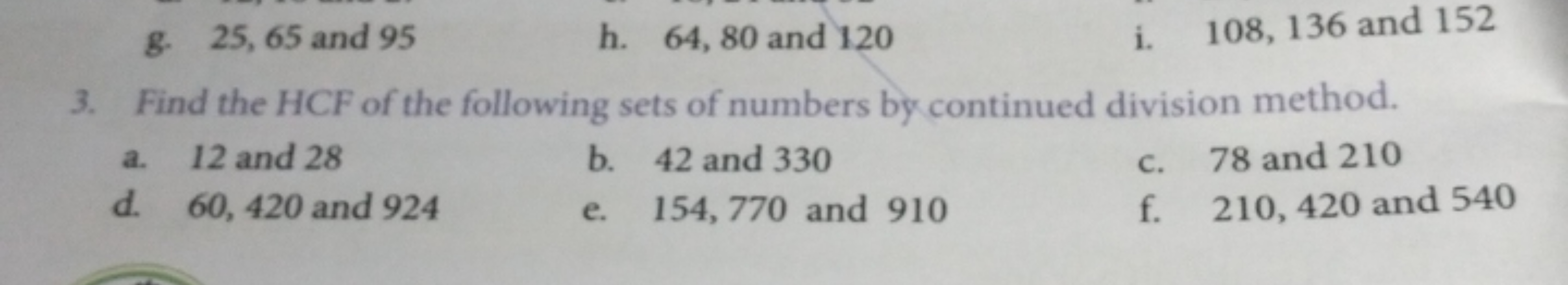 g. 25,65 and 95
h. 64,80 and 120
i. 108,136 and 152
3. Find the HCF of