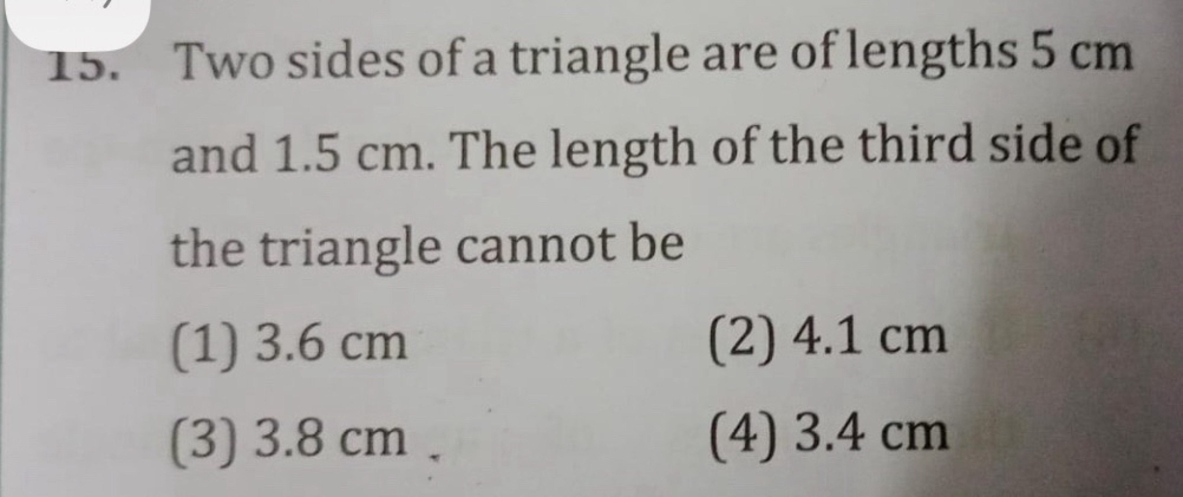 15. Two sides of a triangle are of lengths 5 cm and 1.5 cm . The lengt