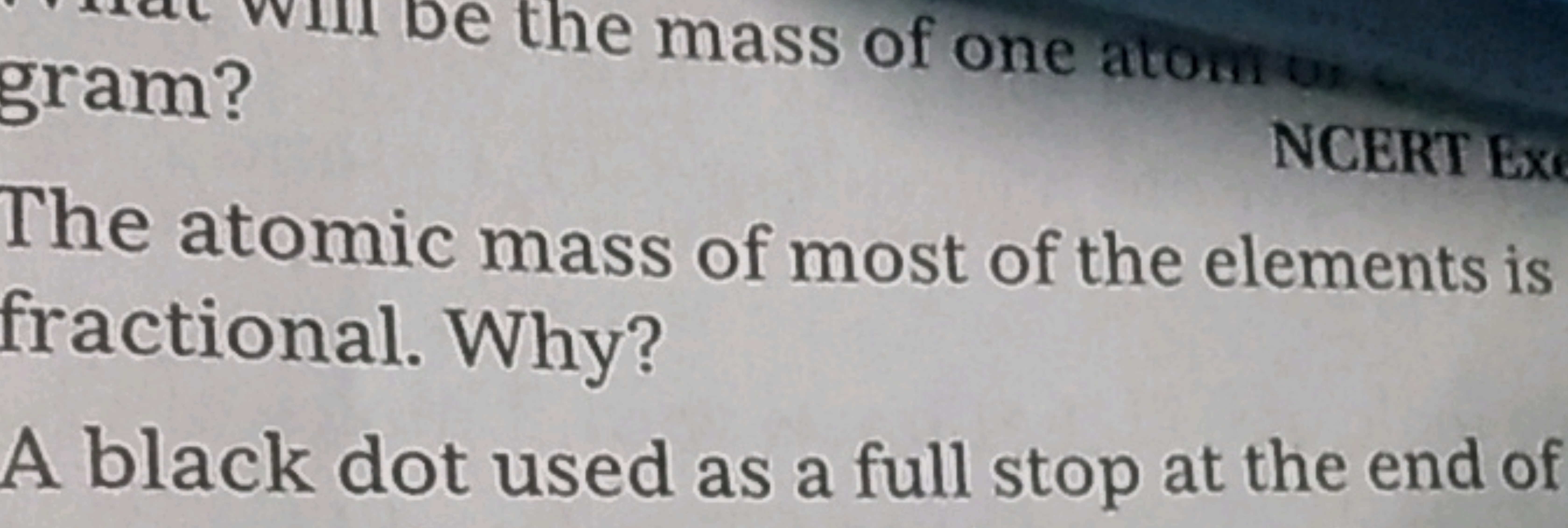 gram?
The atomic mass of most of the elements is fractional. Why?
A bl