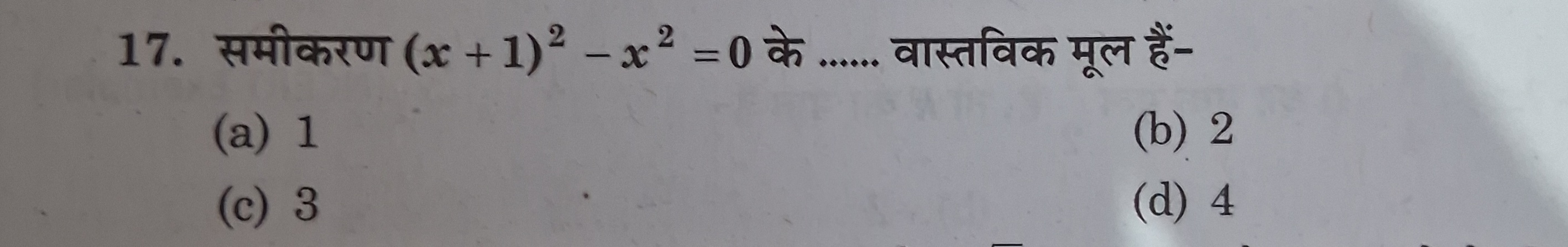 17. समीकरण (x+1)2−x2=0 के  वास्तविक मूल हैं-
(a) 1
(b) 2
(c) 3
(d) 4