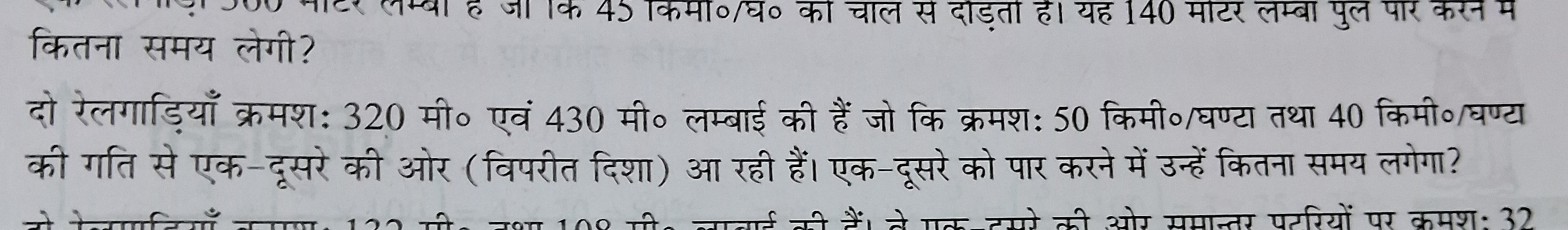 कितना समय लेगी?
दो रेलगाड़ियाँ क्रमशः 320 मी० एवं 430 मी० लम्बाई की है