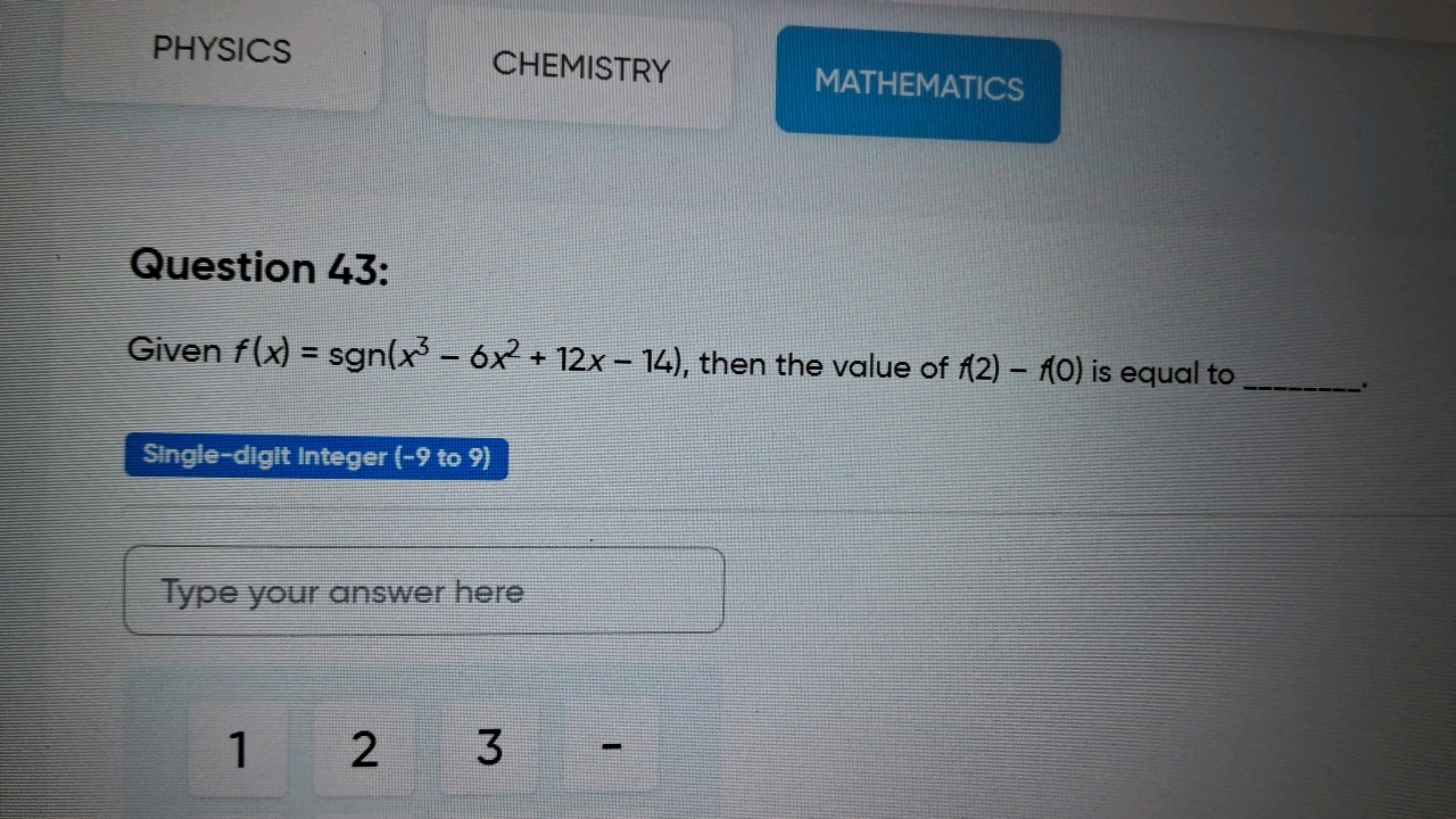 PHYSICS
CHEMISTRY
MATHEMATICS

Question 43:
Given f(x)=sgn(x3−6x2+12x−