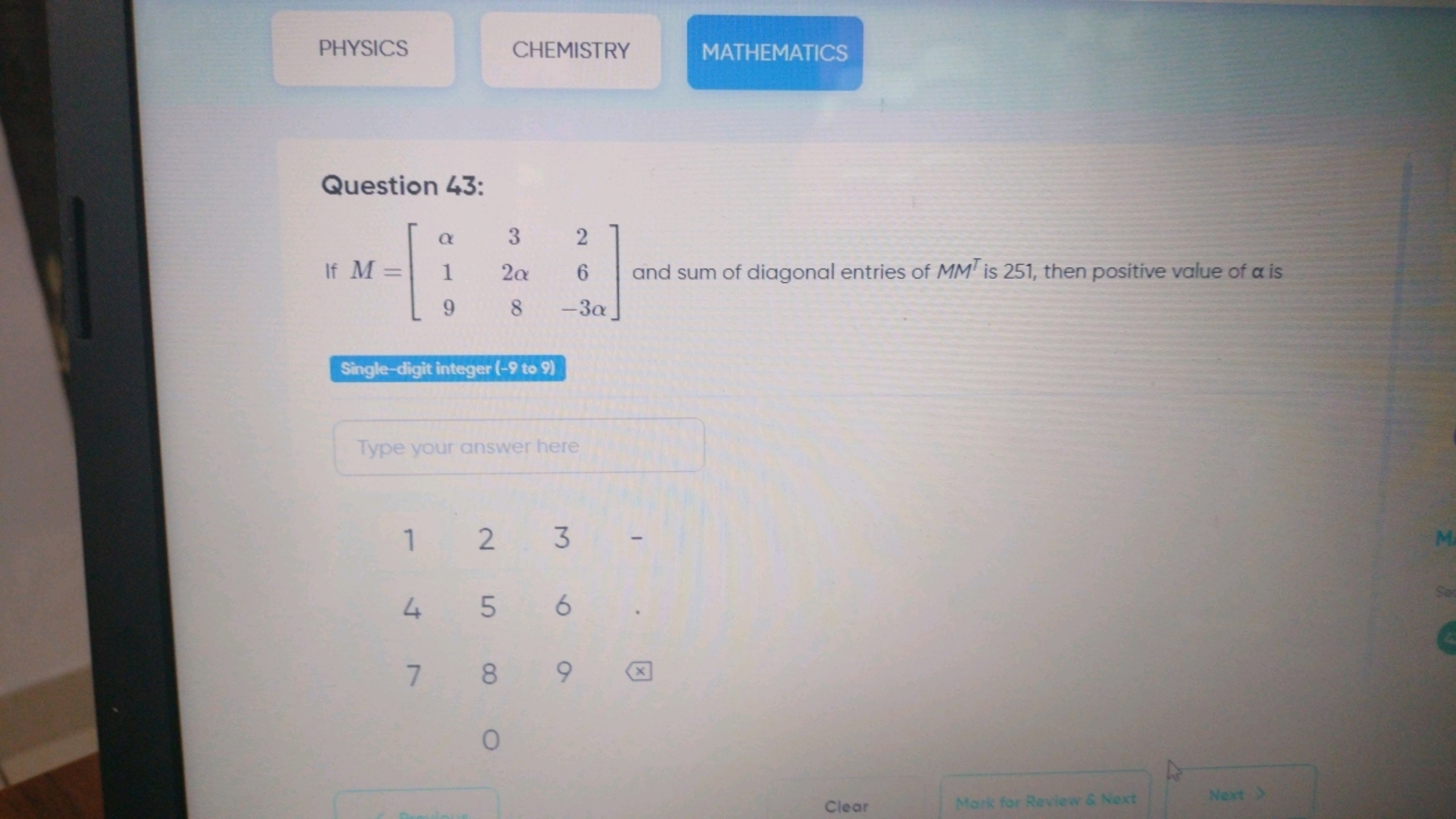 PHYSICS
CHEMISTRY
MATHEMATICS

Question 43:
If M=⎣⎡​α19​32α8​26−3α​⎦⎤​