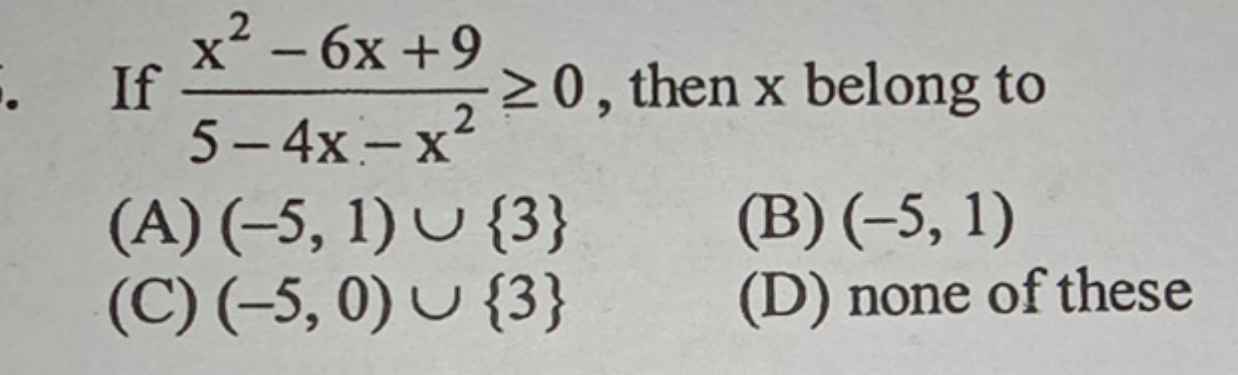 If 5−4x−x2x2−6x+9​≥0, then x belong to
(A) (−5,1)∪{3}
(B) (−5,1)
(C) (