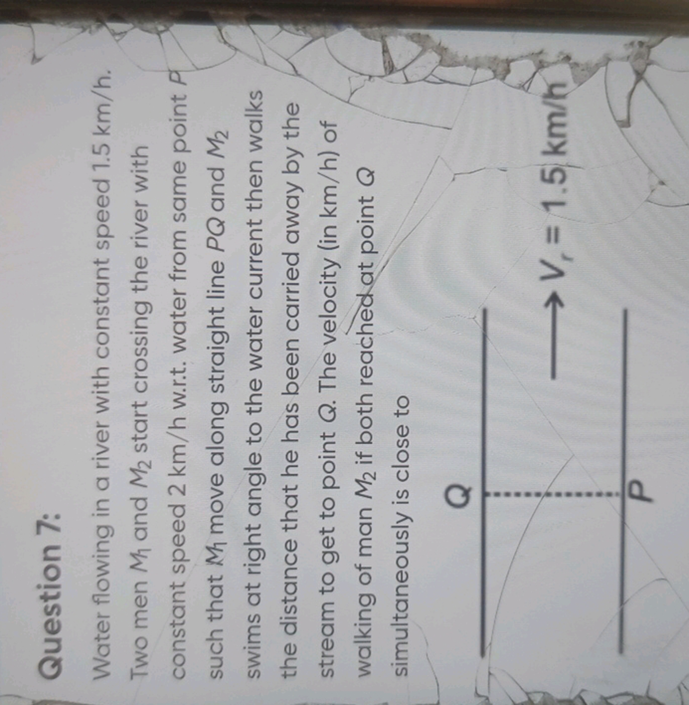 Question 7:
Water flowing in a river with constant speed 1.5 km/h. Two