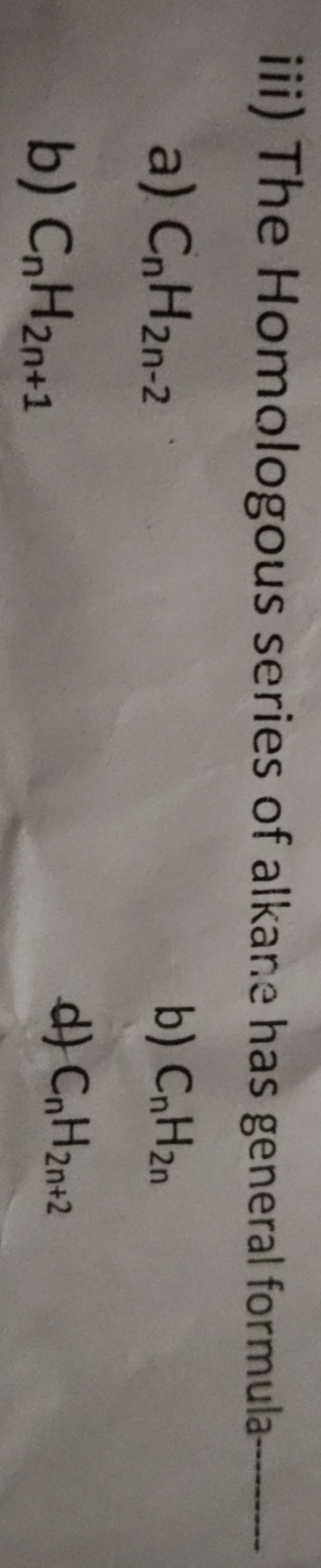 iii) The Homologous series of alkane has general formula- 
a) Cn​H2n−2