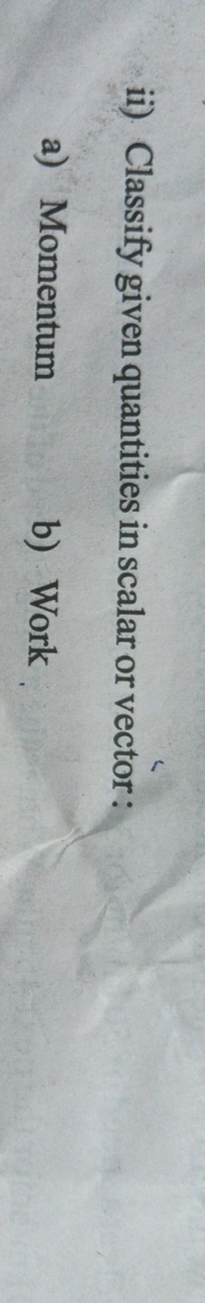 ii) Classify given quantities in scalar or vector:
a) Momentum
b) Work