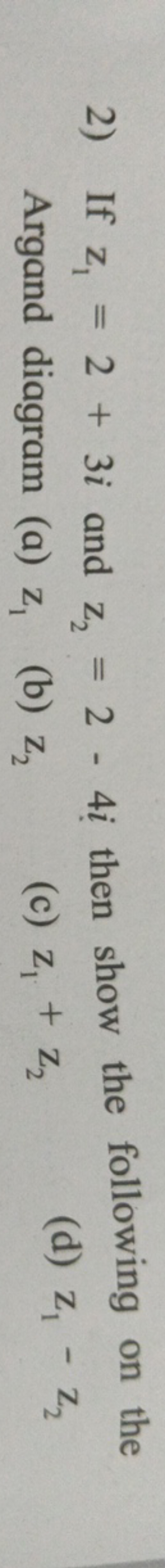 2) If z1​=2+3i and z2​=2−4i then show the following on the Argand diag