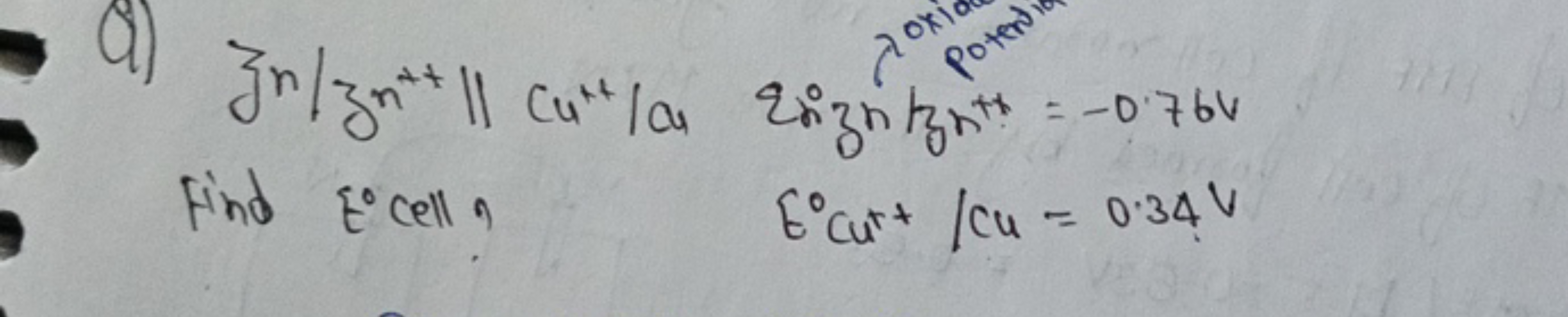 oxi
Potent
Jr/zn++ || Cu" /or Zuzutzut = -0.764
Find E° cell g
E° Cur+