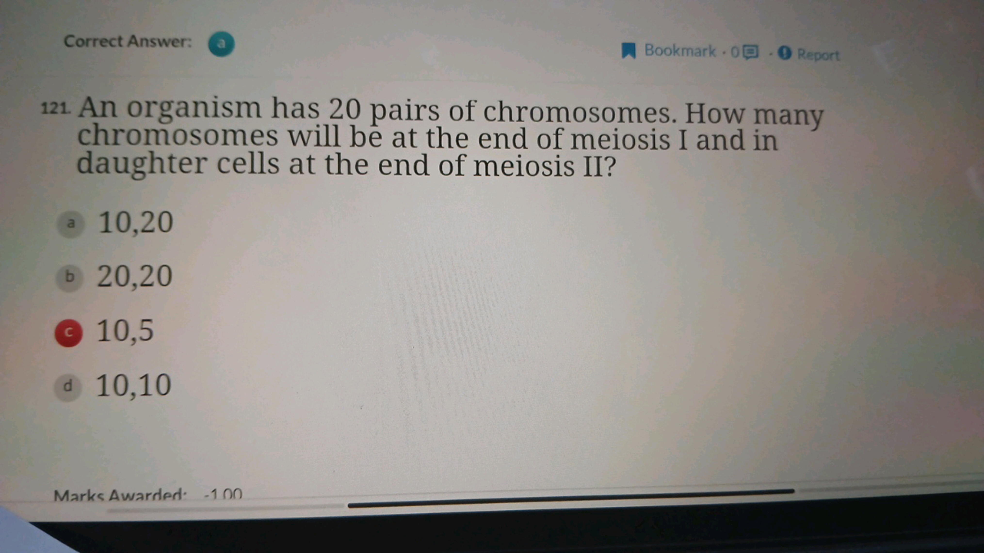 Correct Answer:
Bookmark
Report
121 An organism has 20 pairs of chromo