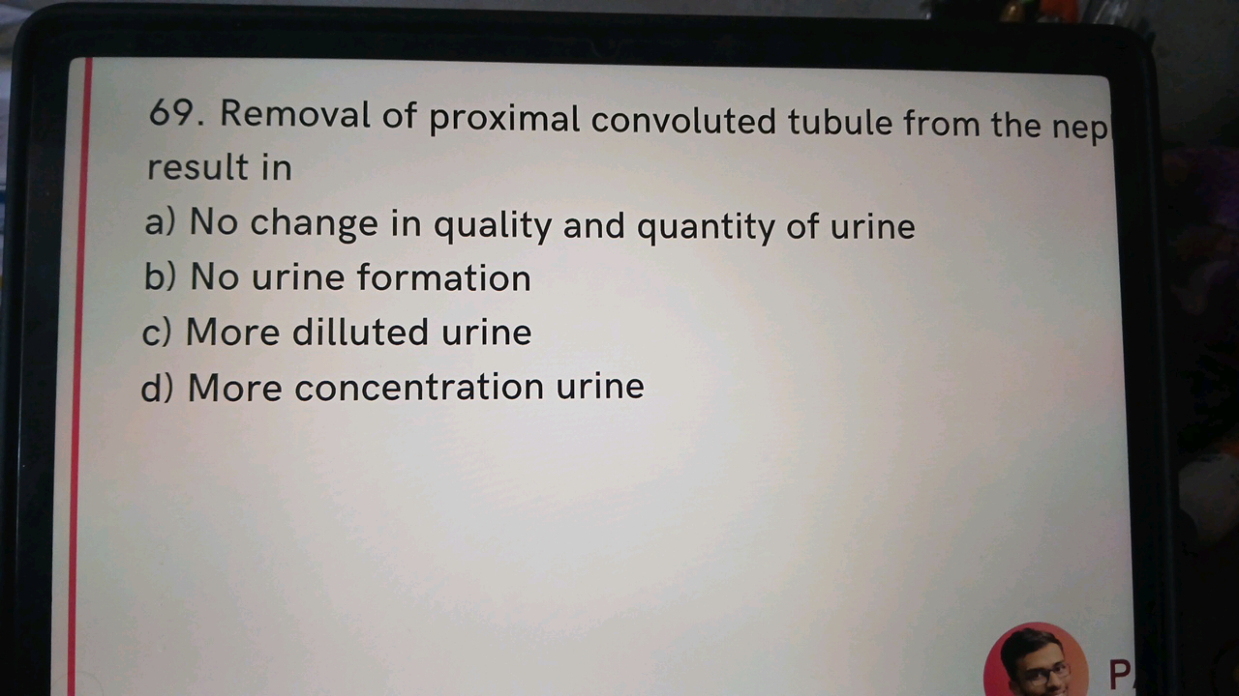 69. Removal of proximal convoluted tubule from the nep
result in
a) No