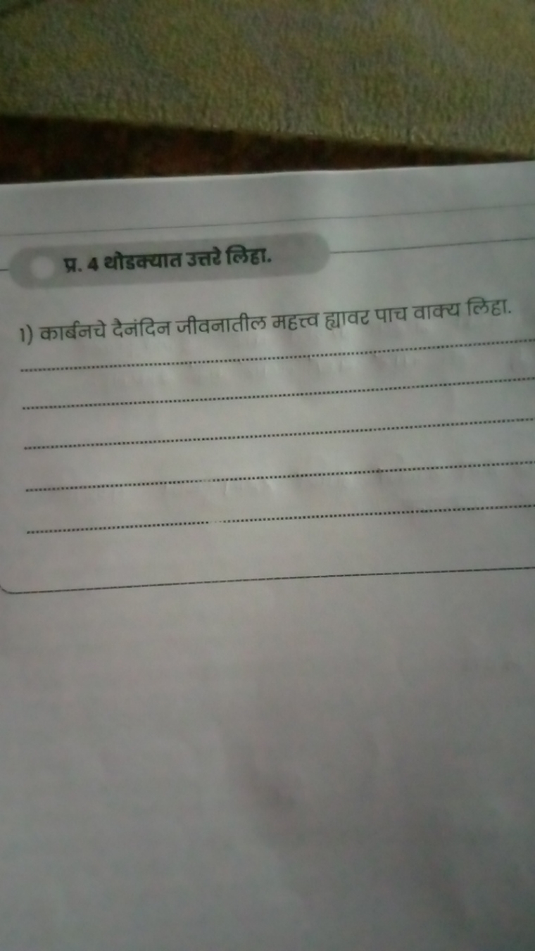 प्र. 4 थोडक्यात उत्तटे लिहा.
1) कार्बनचे दैनंदिन जीवनातील महत्त्व ह्या