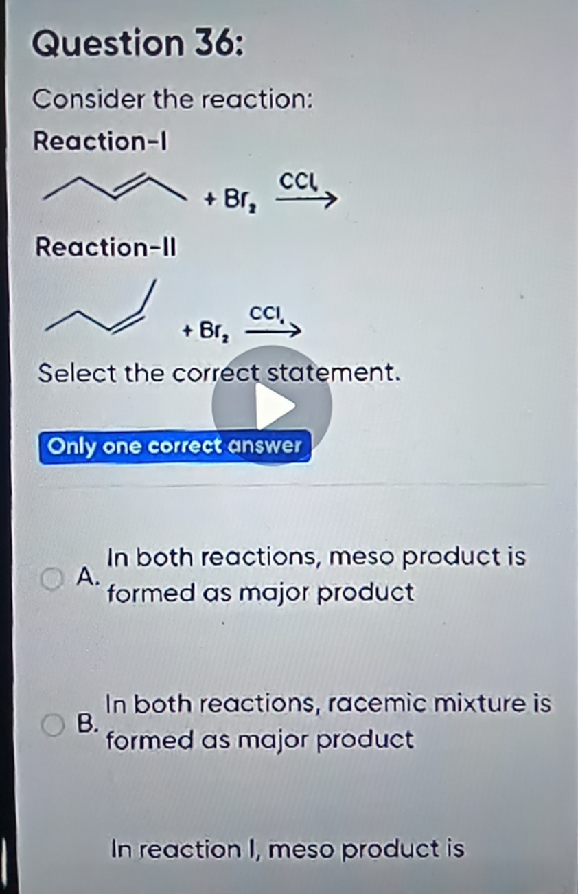 Question 36:
Consider the reaction:
Reaction-I
∼​+Br2​CCl​

Reaction-I