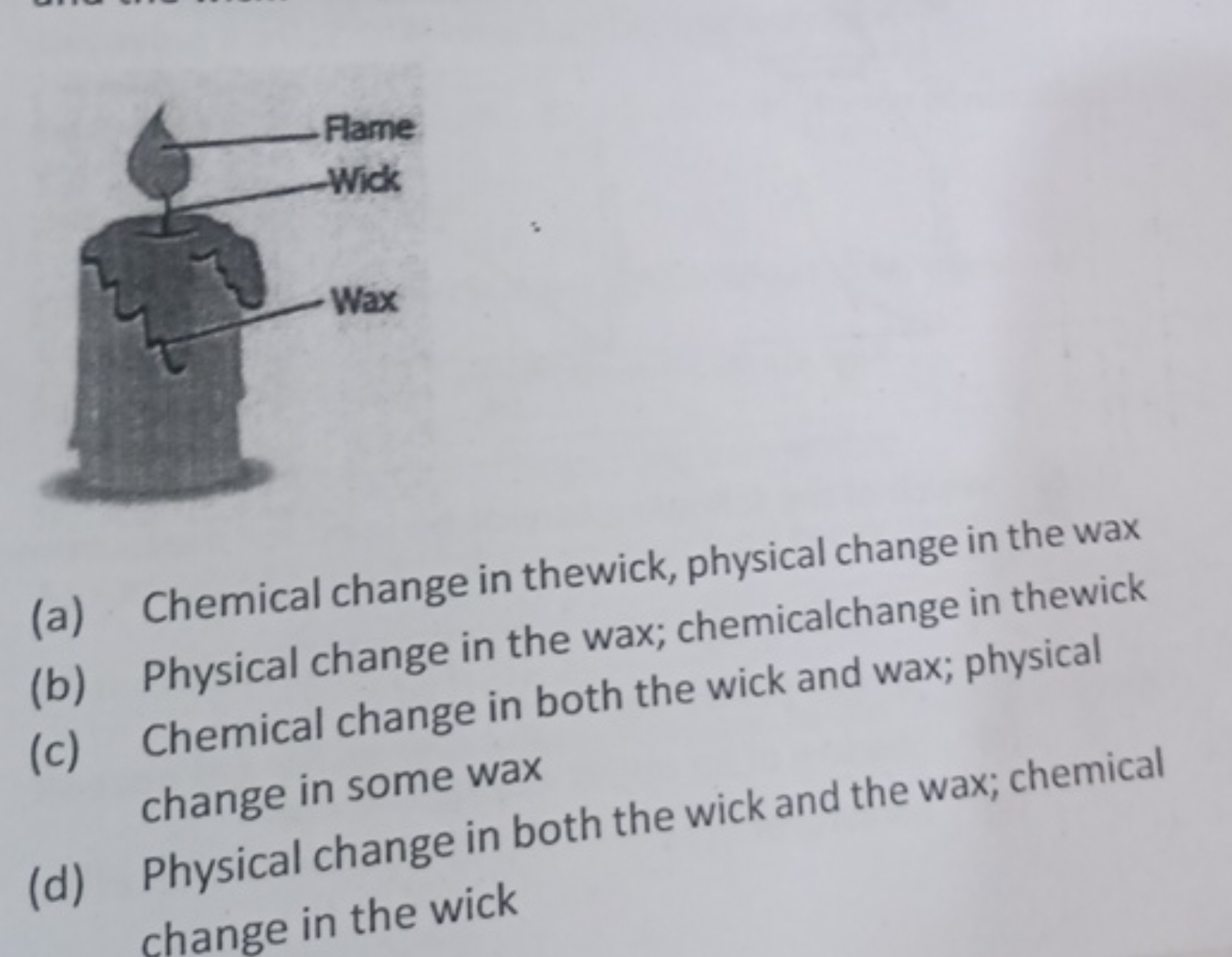 (a) Chemical change in thewick, physical change in the wax
(b) Physica