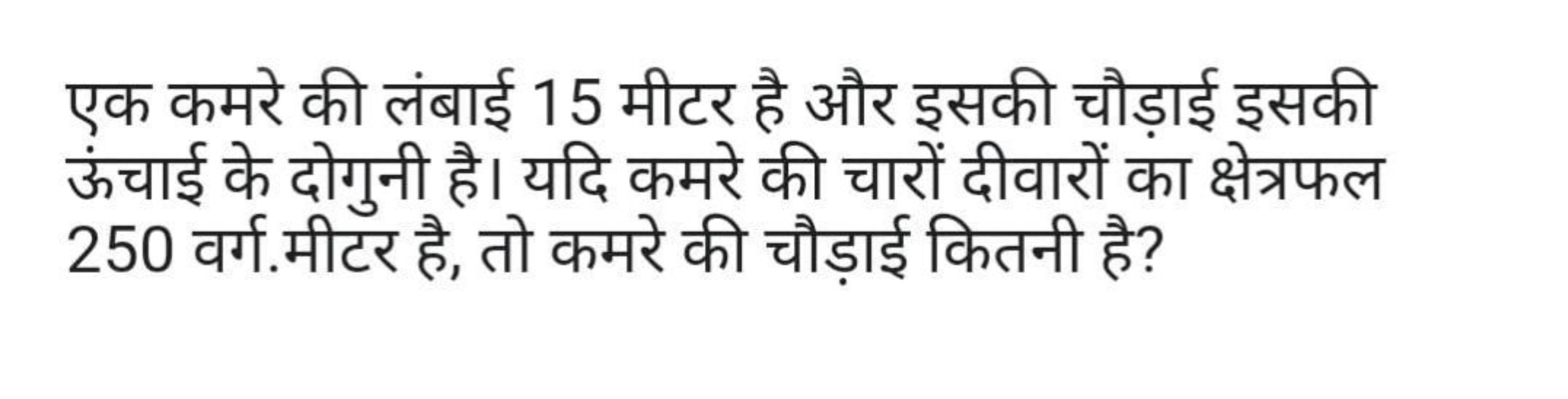 एक कमरे की लंबाई 15 मीटर है और इसकी चौड़ाई इसकी ऊंचाई के दोगुनी है। यद