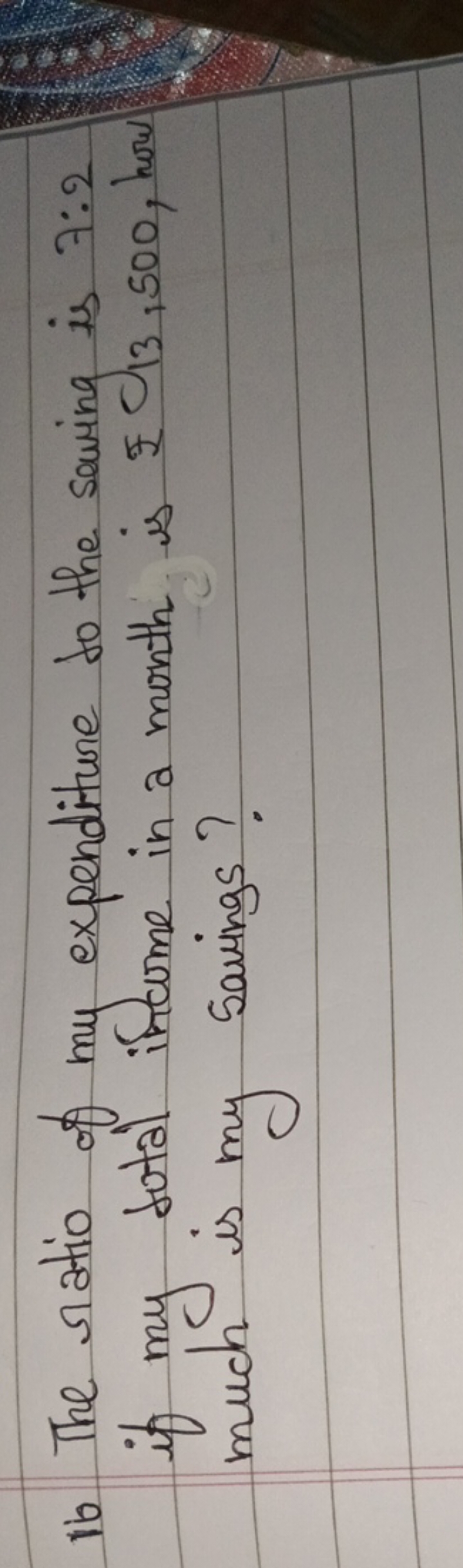 16 The ratio of my expenditure to the saving is 7:2 if my total income